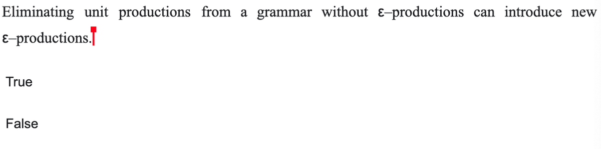 Eliminating unit productions from a grammar without &-productions
can introduce new
E-productions.
True
False
