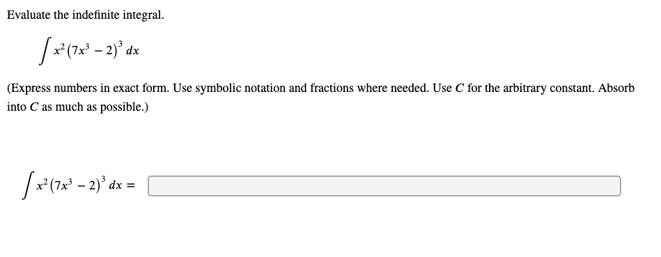 Evaluate the indefinite integral.
(Express numbers in exact form. Use symbolic notation and fractions where needed. Use C for the arbitrary constant. Absorb
into C as much as possible.)
7x³
dx =
