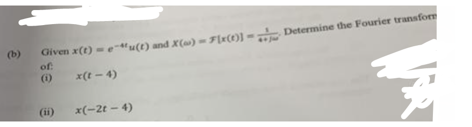 (b)
Given x(t) = e-u(t) and X(a)= F(x(t)] = Determine the Fourier transform
of:
x(t-4)
x(-2t - 4)
FR