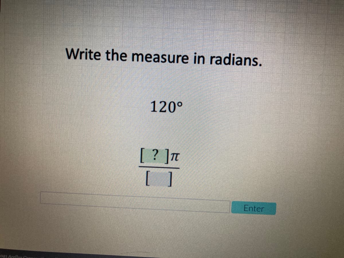 Write the measure in radians.
120°
[ ? ]T
[ ]
Enter
"021 Acellus Com
