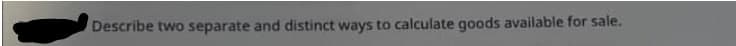 Describe two separate and distinct ways to calculate goods available for sale.
