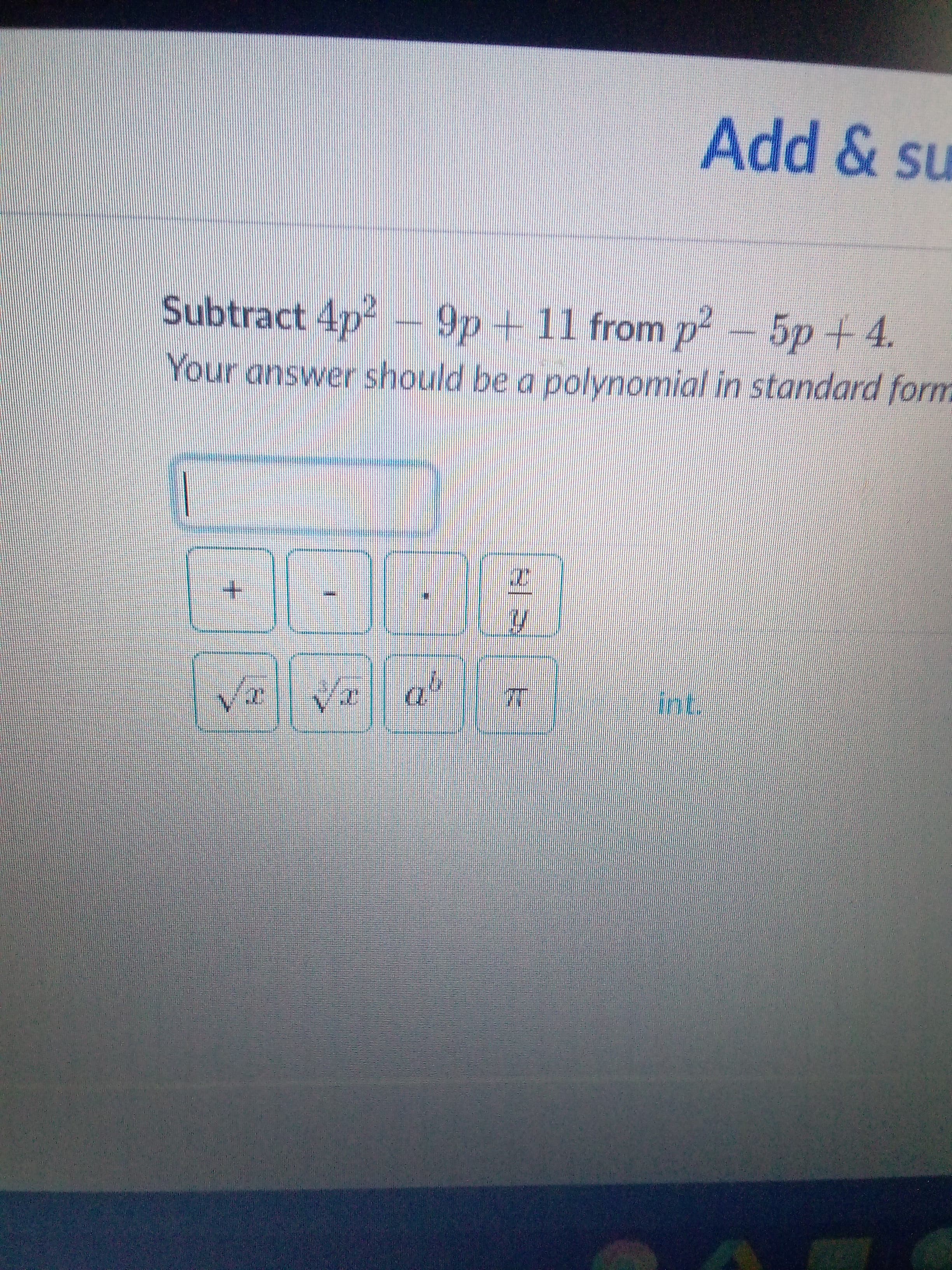 Subtract 4p -
9p+11 from p - 5p +4.
Your answer should be a polynomial in standard form
