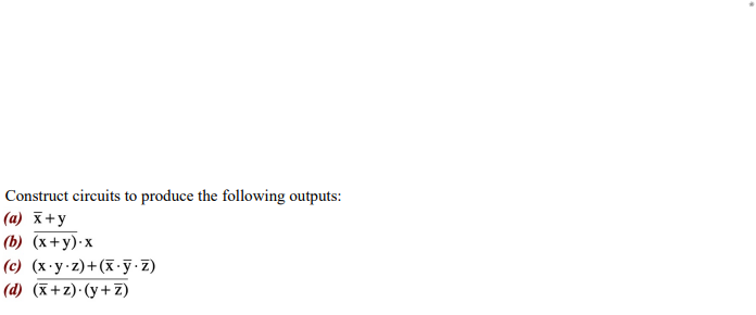 Construct circuits to produce the following outputs:
(a) x+y
(b) (x+y).x
(c) (x.y.z)+(x.y.z)
(d) (x+z).(y+z)