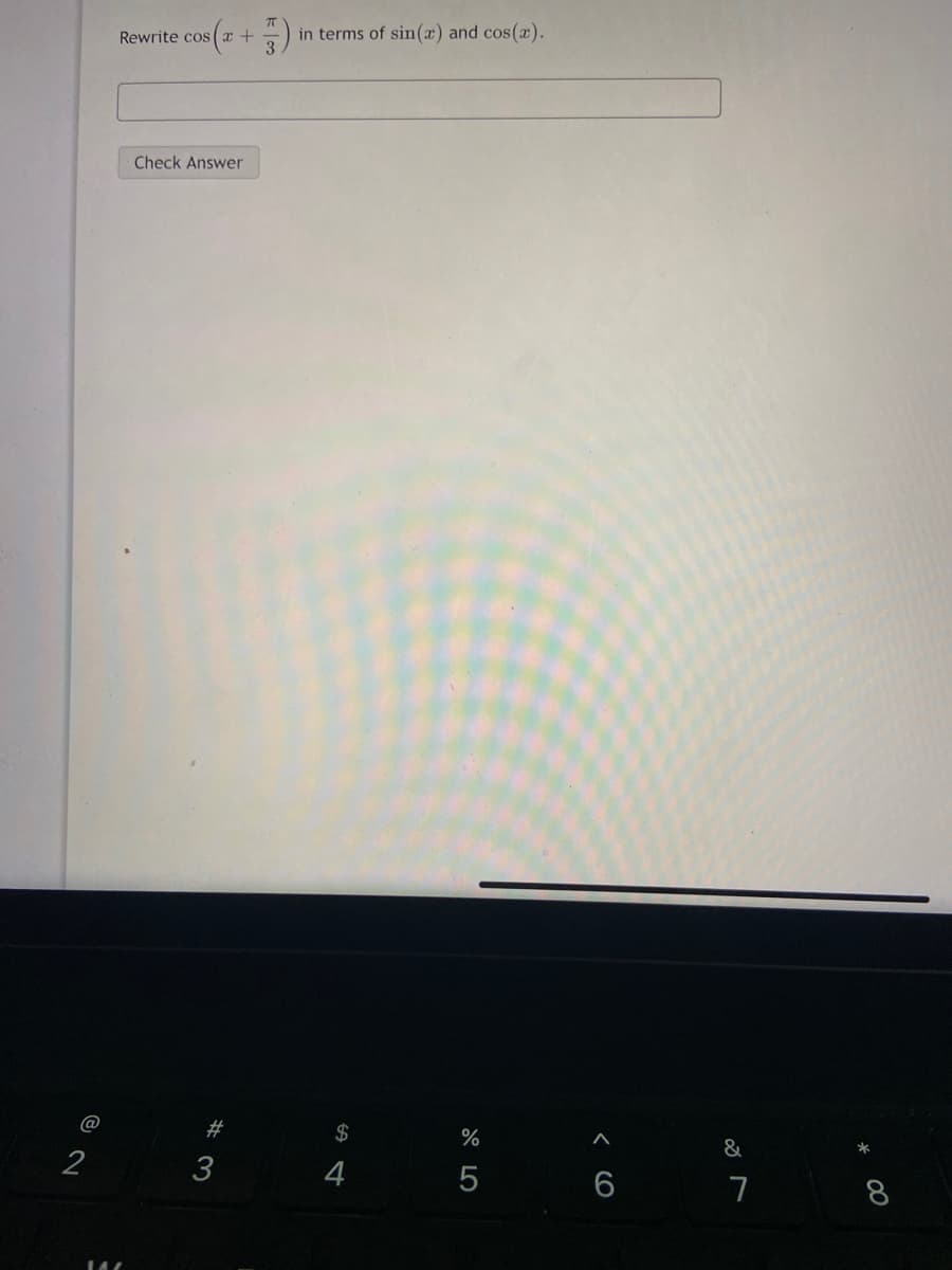 Rewrite cos(
in terms of sin(x) and cos(x).
Check Answer
#
$
%
&
*
2
3
4
6
7
8

