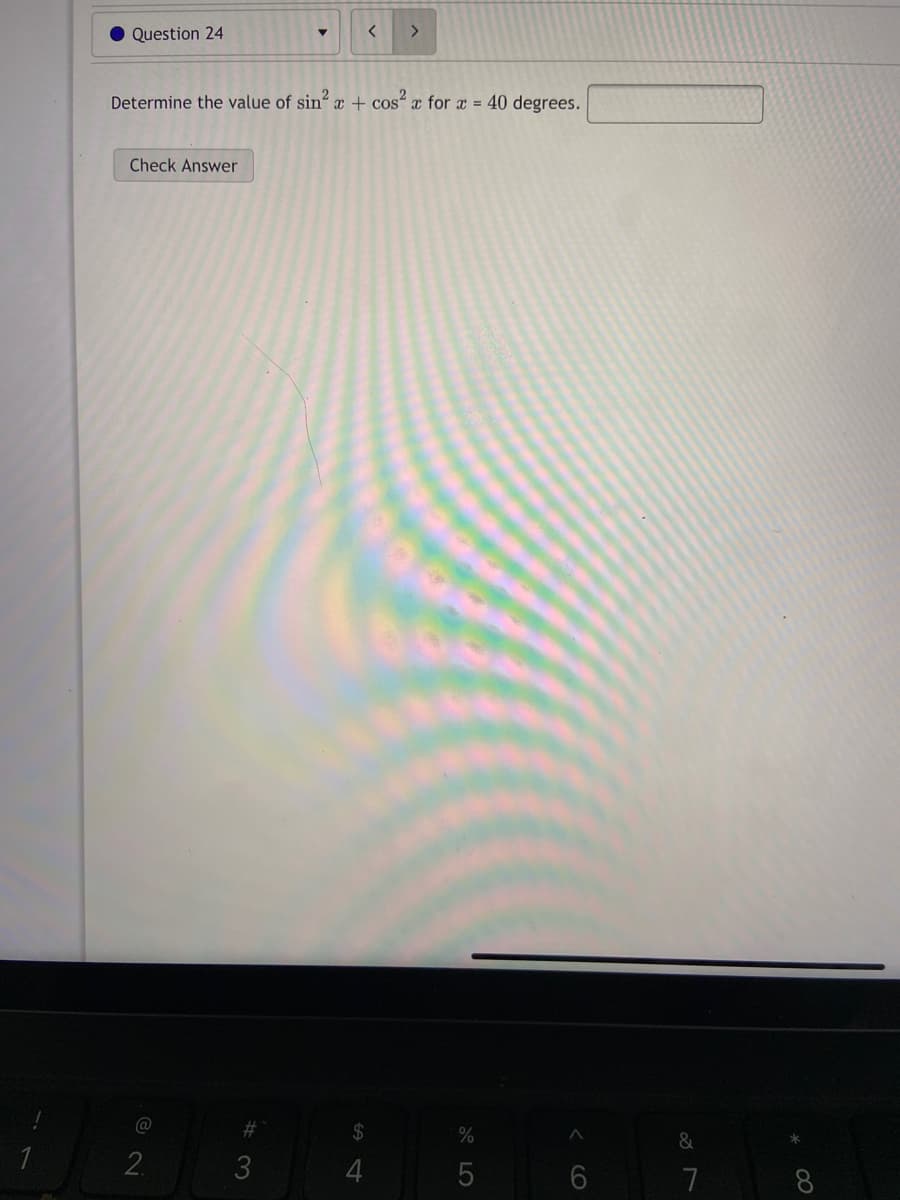 Question 24
>
Determine the value of sin x + cos“ x for x = 40 degrees.
Check Answer
@
#
24
&
1
2.
3
4
7
8
A LO
