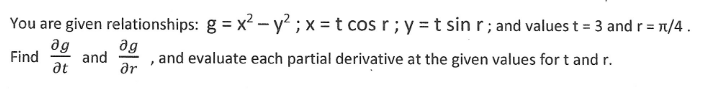 You are given relationships: g = x² - y² ; x = t cos r; y = t sin r; and values t = 3 and r = π/4.
Find
ag
Ət
and
and evaluate each partial derivative at the given values for t and r.
მყ
?r