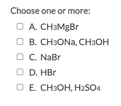 Choose one or more:
O A. CH3MgBr
В. СНЗОNa, CHЗОН
C. NaBr
D. HBr
ОЕ. СНЗОН, H2SO4
