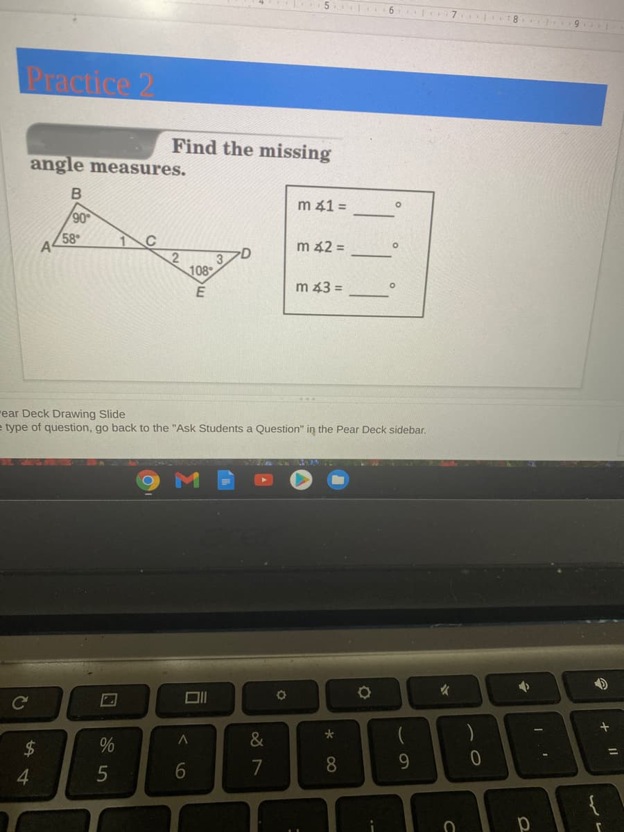 6
7
8
9
Practice 2
Find the missing
angle measures.
m 41 =
90
58
A
m 42 =
3
108
m 43 =
rear Deck Drawing Slide
e type of question, go back to the "Ask Students a Question" in the Pear Deck sidebar.
&
7
8.
4.
+
くo
