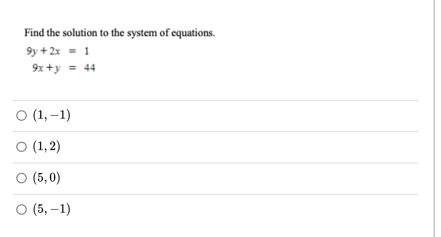 Find the solution to the system of equations.
9y + 2x = 1
9x +y = 44
O (1, –1)
O (1, 2)
O (5, 0)
O (5, –1)
