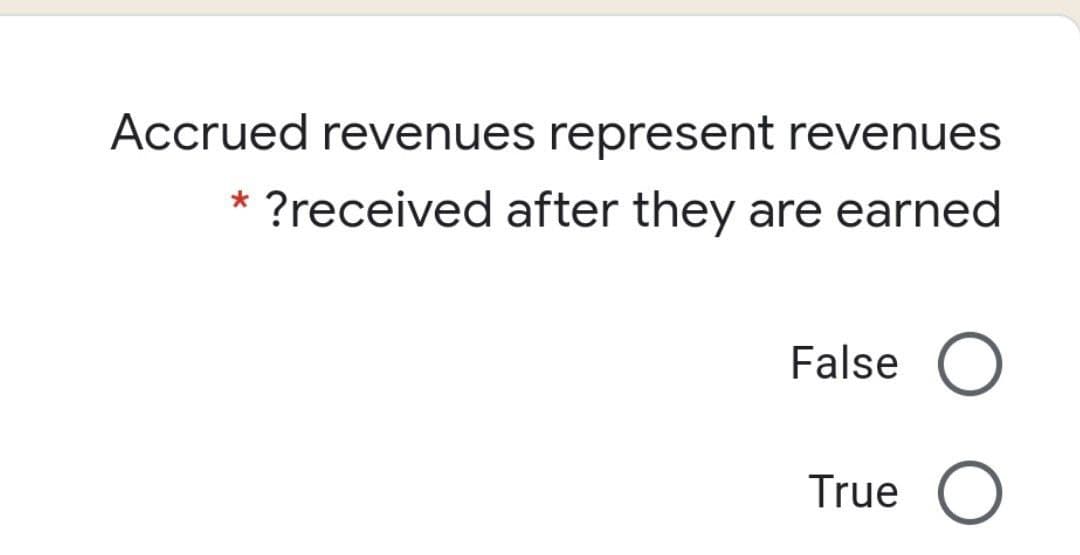 Accrued revenues represent revenues
?received after they are earned
False O
True
