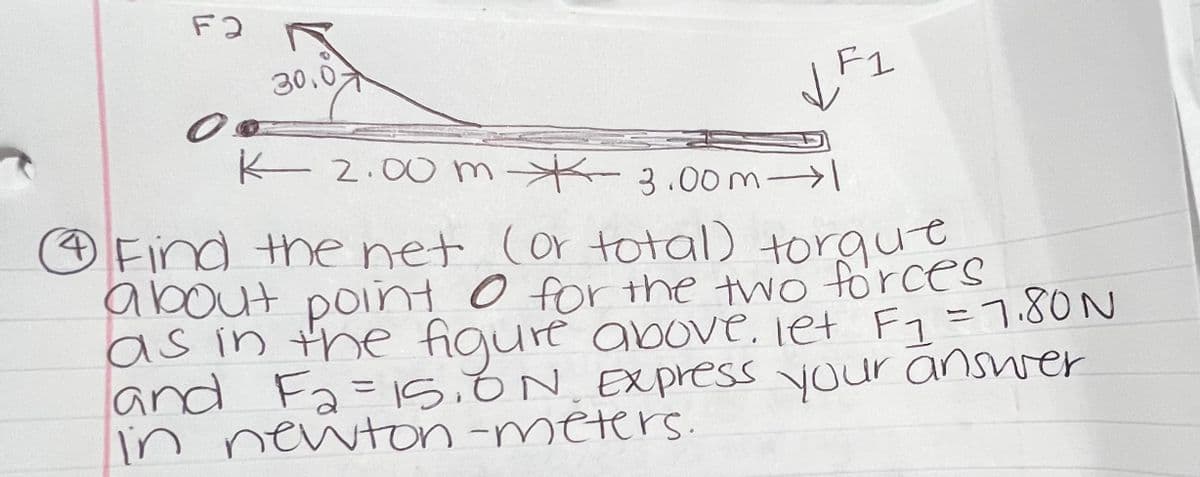 ### Understanding Torque and its Calculation

In the following exercise, we will learn how to find the net (or total) torque about a point due to multiple forces acting on a lever. 

#### Problem Statement:
Find the net (or total) torque about point \( O \) for the two forces as depicted in the figure. Let \( F_1 = 7.80 \) N and \( F_2 = 15.0 \) N. Express your answer in Newton-meters.

#### Description of the Diagram:
- The diagram shows a horizontal lever (or rod) balanced on a pivot point, labeled as point \( O \).
- Two forces, \( F_1 \) and \( F_2 \), are acting on the lever.
- Force \( F_1 \) is acting downwards at a point 3.00 meters to the right of \( O \).
- Force \( F_2 \) is acting at an angle of 30.0° upwards to the left at a point 2.00 meters from \( O \).

#### Calculations for Torque:
Torque (\( \tau \)) is calculated using the formula:
\[ \tau = r \cdot F \cdot \sin(\theta) \]

Where:
- \( r \) is the distance from the pivot point to the point where the force is applied.
- \( F \) is the magnitude of the force applied.
- \( \theta \) is the angle between the force and the lever arm.

#### Step-by-Step Calculation:

1. **Torque due to \( F_1 \):**
   \[
   \tau_1 = r_1 \cdot F_1 \cdot \sin(90^\circ) 
   \]
   Since \( \sin(90^\circ) = 1 \) and \( r_1 = 3.00 \) m,
   \[
   \tau_1 = 3.00 \, \text{m} \cdot 7.80 \, \text{N} \cdot 1 = 23.4 \, \text{Nm}
   \]
   (Positive direction, assuming counterclockwise)

2. **Torque due to \( F_2 \):**
   \[
   \tau_2 = r_2 \cdot F_2 \cdot \sin(30^\circ) 
   \]
   Since