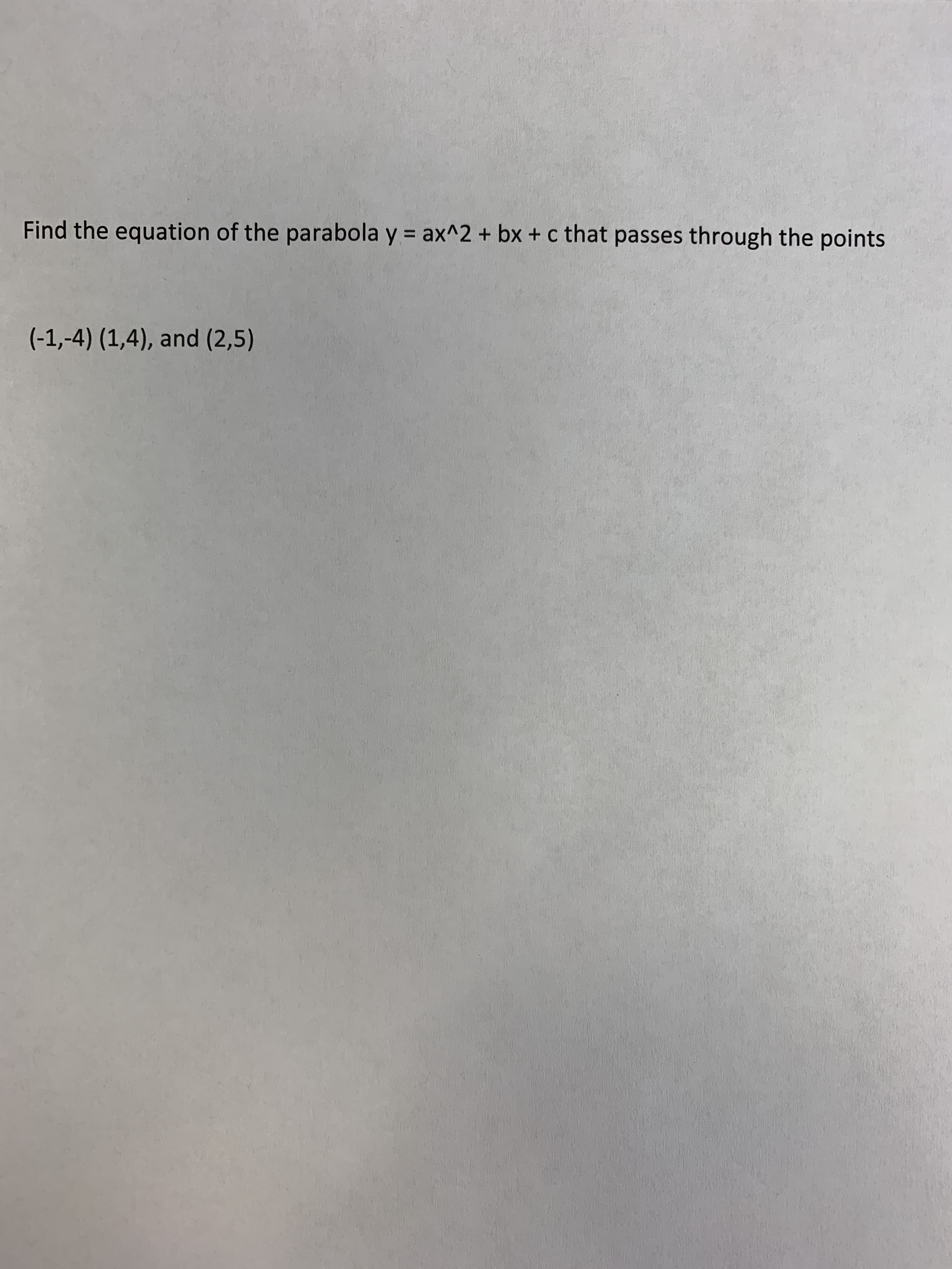 Find the equation of the parabola y = ax^2 + bx + c that passes through the points
(-1,-4) (1,4), and (2,5)
