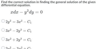 Find the correct solution in finding the general solution of the given
differential equation.
xdx – y?dy = 0
O 2y? = 3x? – C1
O 322 – 2y3 = C1
O 3x? + 2y3 = C1
372 1 C.
