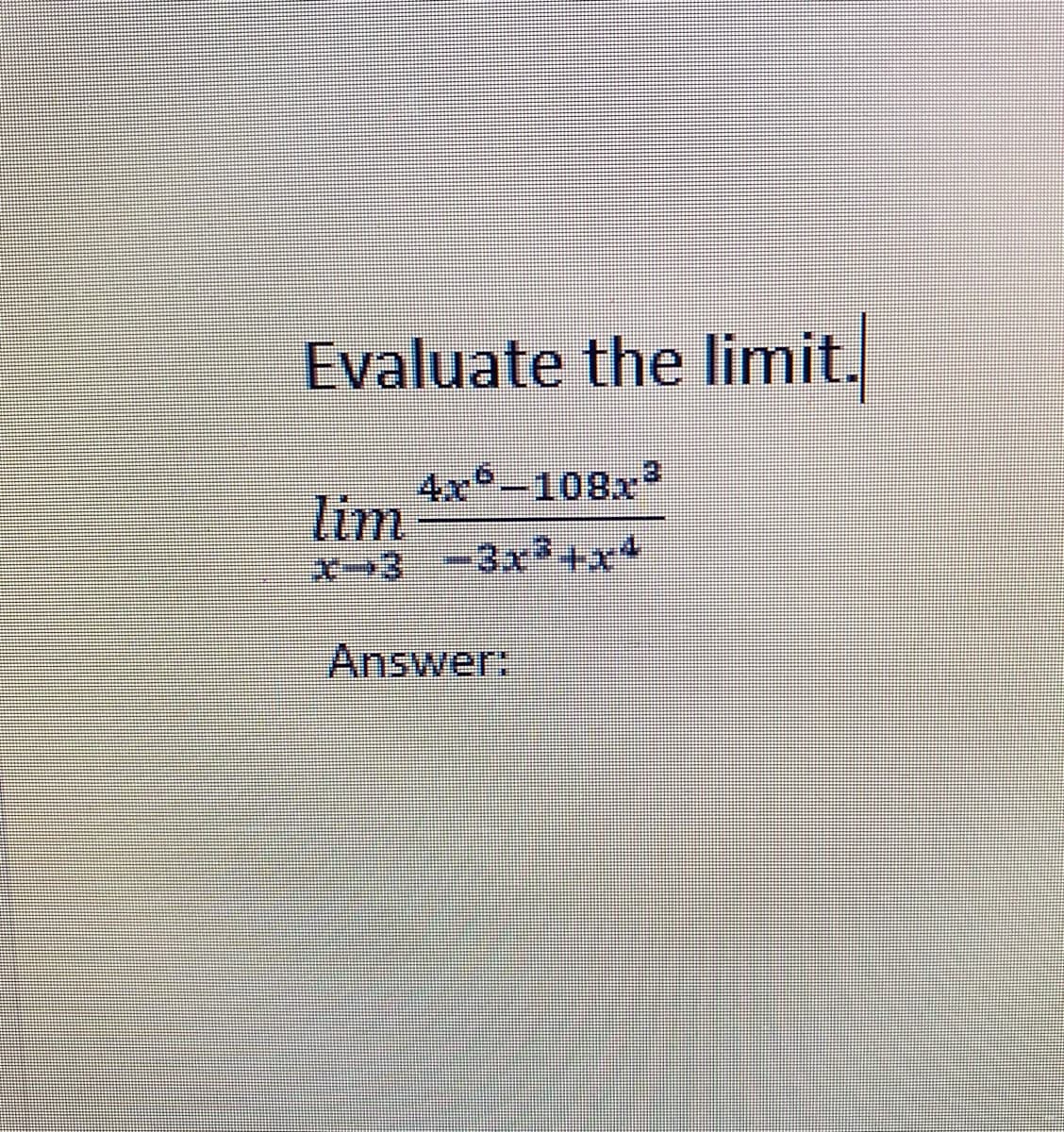 Evaluate the limit.
4x -108x
lim
x-3-3x3+x4
Answer:
