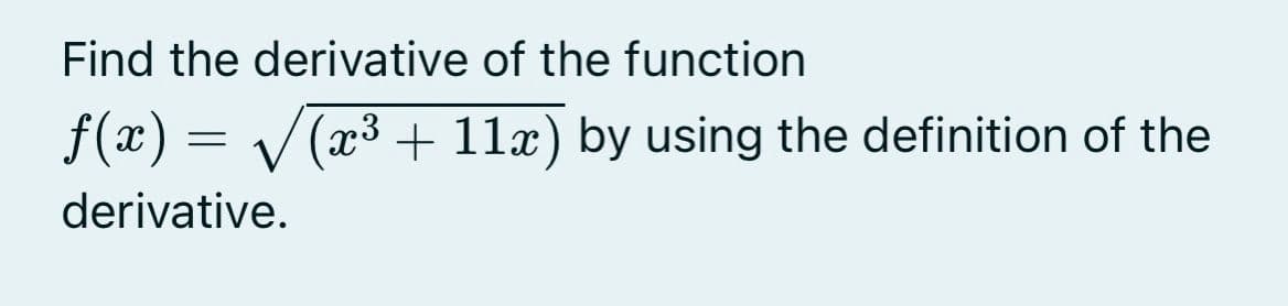 Find the derivative of the function
f(x) = / (x³ + 11x) by using the definition of the
derivative.
