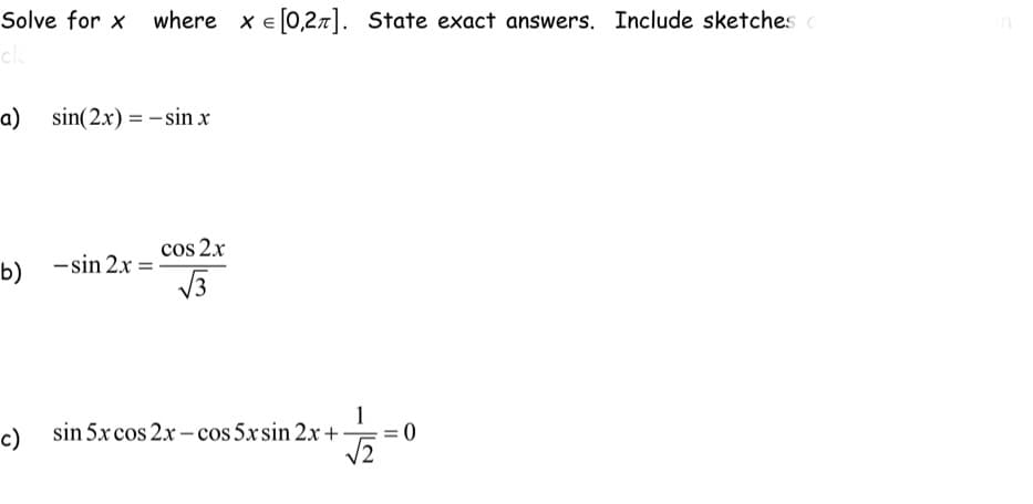 Solve for x where x = [0,27]. State exact answers. Include sketches d
cla
a) sin(2x) = -sin x
cos 2x
b) -sin 2x=
√√3
1
c) sin 5x cos 2x-cos 5xsin 2x +-
√/2=0