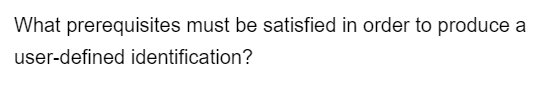 What prerequisites must be satisfied in order to produce a
user-defined identification?