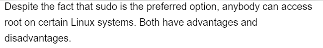 Despite the fact that sudo is the preferred option, anybody can access
root on certain Linux systems. Both have advantages and
disadvantages.