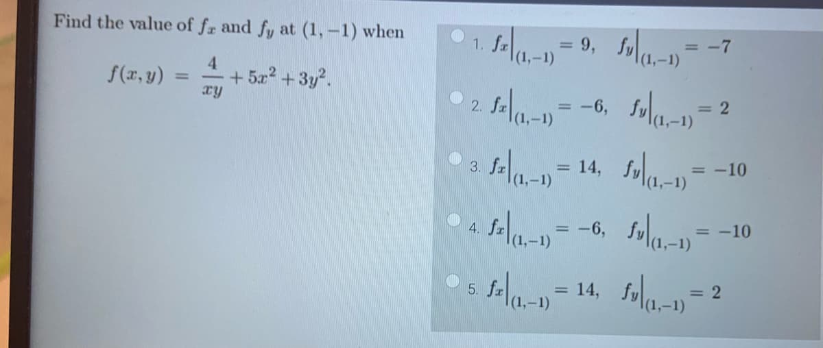 Find the value of fa and fy at (1, -1) when
4
f(x,y)
+5x² + 3y².
xy
0
1.
- -1 = 9, f = -7
2.
f= = - 6, fa-1)
(1,-1)
3. f²|(1,-1)
4.
fa -
= 2
= 14, f-1 =
= -10
= - 6, fan =
= -10
5.
= 2
f= - = 14, f-1) =