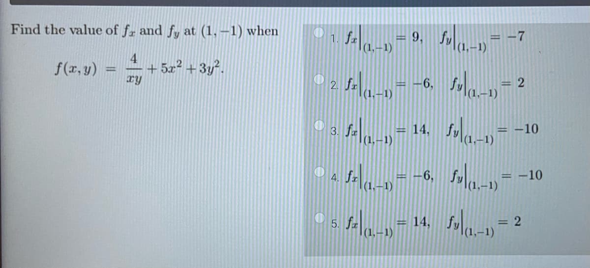 Find the value of fr and fy at (1, -1) when
4
f(x,y)
+5x² + 3y².
ry
-
f= = 9, f
(1,-1)
3.
2. fa
f- _ = - 6, f
fa |
fa |
,-1)
5. f
= -7
= :
2
,-1)
1 = 14, fv -1 =
4.
: 1- = - 6,1
,-1)
1,-1)
= -10
= -10
= 14,
1 5 -1 = 2