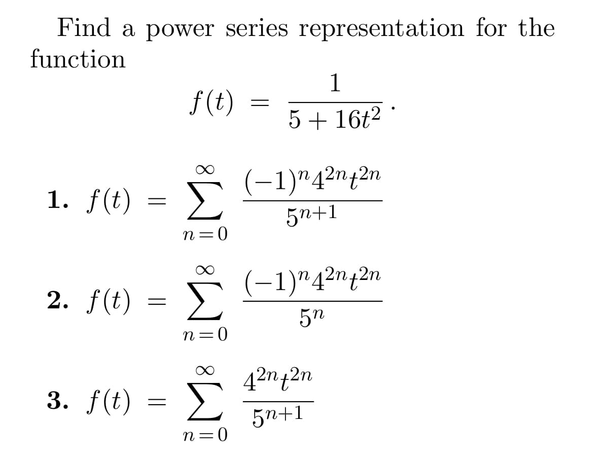 Find a power series representation for the
function
1. f(t)
2. f(t)
3. f(t)
=
=
=
f(t)
i M8 IM8 M8
n=0
n=0
n=0
=
1
5 + 16t²
(−1)n 4²nf 2n
5n+1
(−1)n 42n + 2n
5n
42n+2n
5n+1