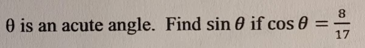 0 is an acute angle. Find sin 0 if cos 0
8
17