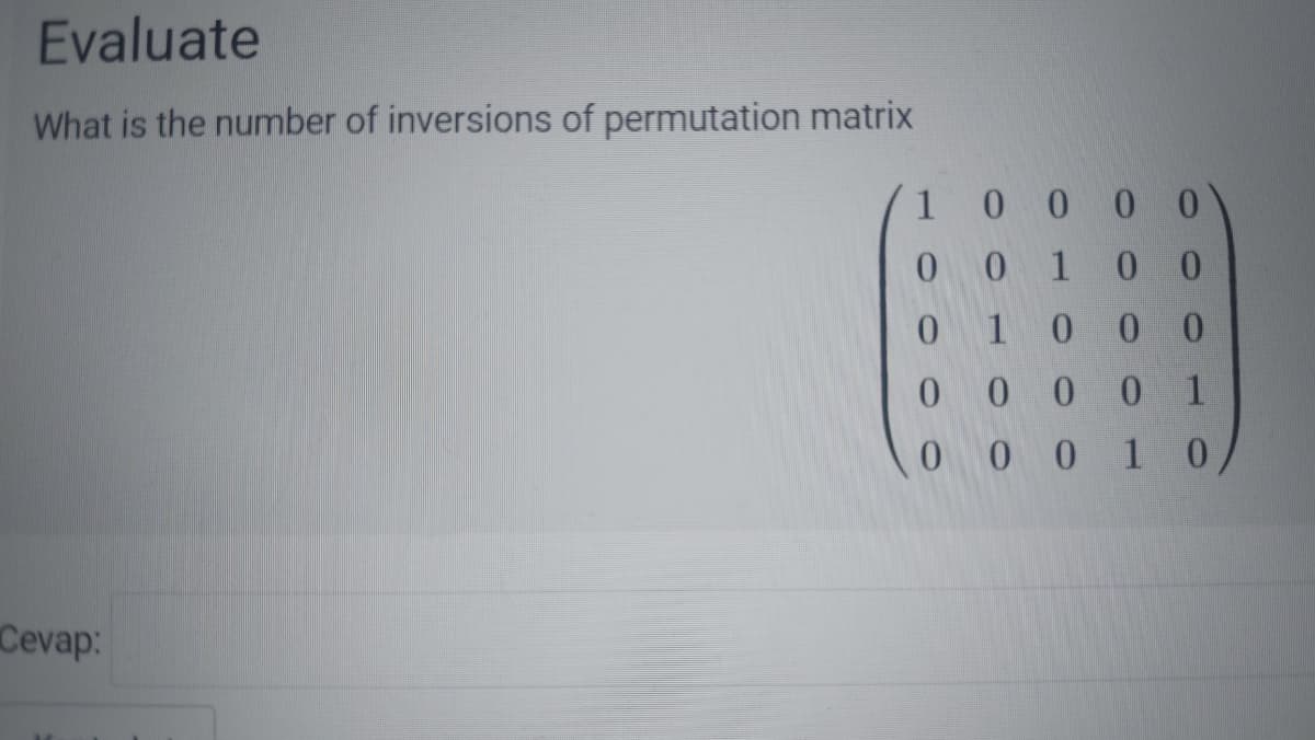 Evaluate
What is the number of inversions of permutation matrix
1 0 0 0 0
0 0 1 0 0
0 10 0 0
0 0 0 0 1
0 0 0 10
Cevap:
