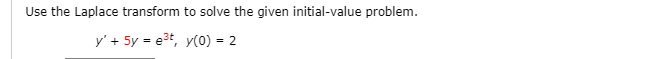 Use the Laplace transform to solve the given initial-value problem.
y' + 5y = e3t, y(0) = 2
