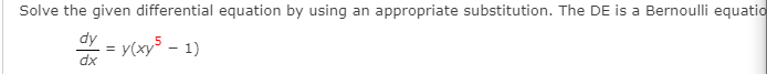 Solve the given differential equation by using an appropriate substitution. The DE is a Bernoulli equatio
Y = y(xy5 - 1)
dx
