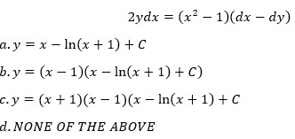 2ydx = (x2 – 1)(dx – dy)
a. y = x – In(x + 1) + C
b.y (x – 1)(x - In(x + 1) + C)
c.y = (x + 1)(x – 1)(x – In(x + 1) + C
d. NONE OF THE ABOVE
