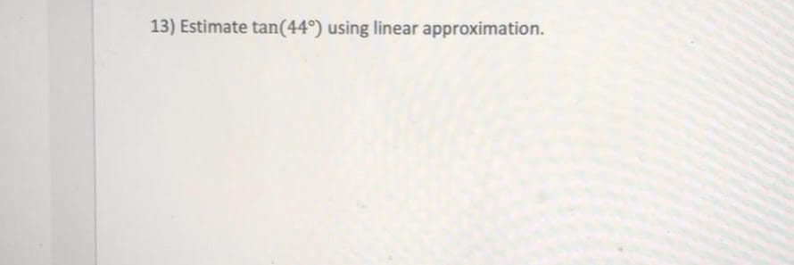 13) Estimate tan(44°) using linear approximation.
