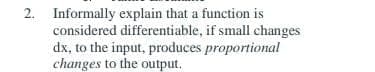 2. Informally explain that a function is
considered differentiable, if small changes
dx, to the input, produces proportional
changes to the output.
