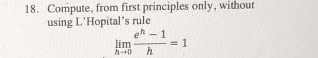 18. Compute, from first principles only, without
using L'Hopital's rule
eh – 1
lim
h
h-0
-
%3D
