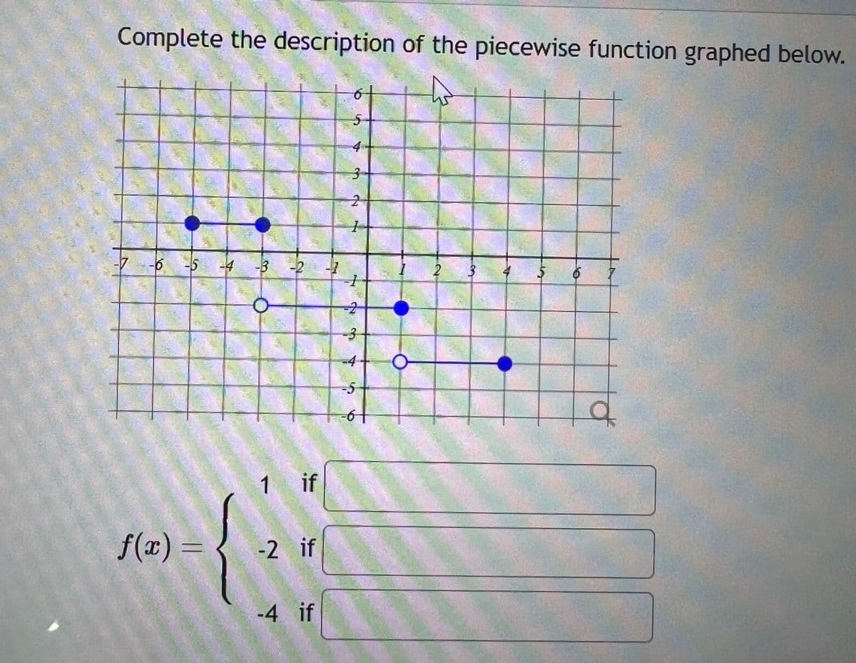 Complete the description of the piecewise function graphed below.
-7 -6 -5 -4 -3 =2
f(x) =
1 if
-2 if
-4 if
-7
3
2
F
2
3
55
ET
-6+
2
6
a