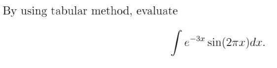 By using tabular method, evaluate
-3x
sin(27x)dx.
