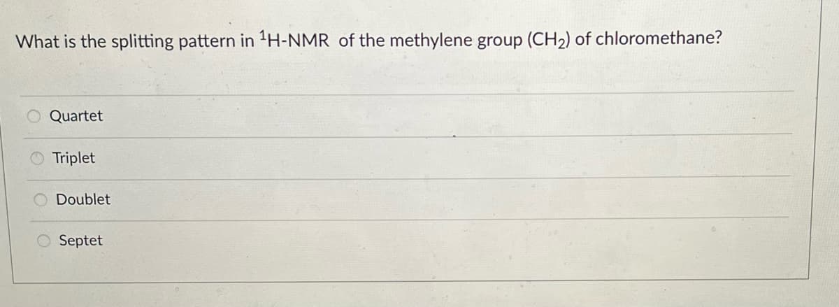 What is the splitting pattern in ¹H-NMR of the methylene group (CH₂) of chloromethane?
00
Quartet
Triplet
Doublet
Septet