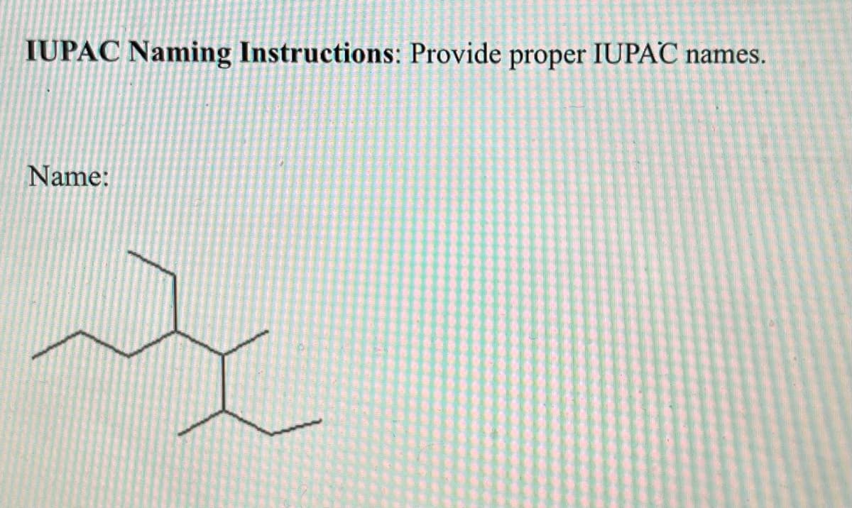 IUPAC Naming Instructions: Provide proper IUPAC names.
Name: