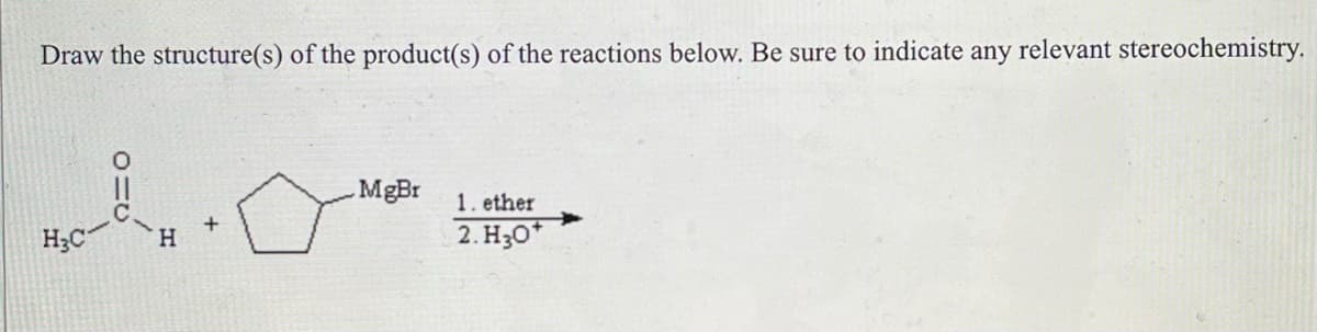 Draw the structure(s) of the product(s) of the reactions below. Be sure to indicate any relevant stereochemistry.
Å
H₂C
H
MgBr
1. ether
2. H3O+