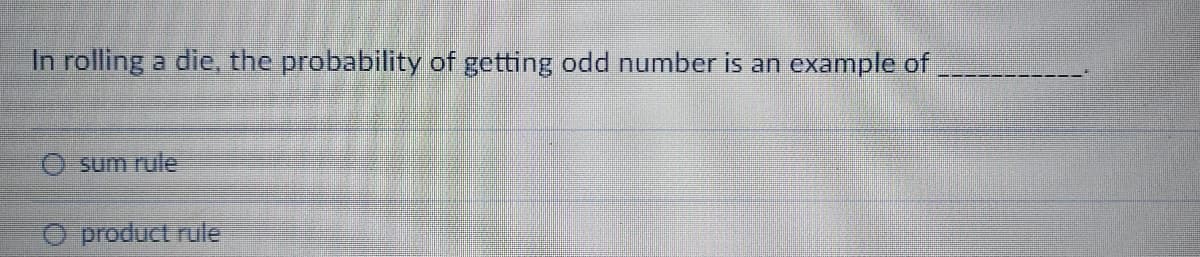 In rolling a die, the probability of getting odd number is an example of
sum rule
O product rule
