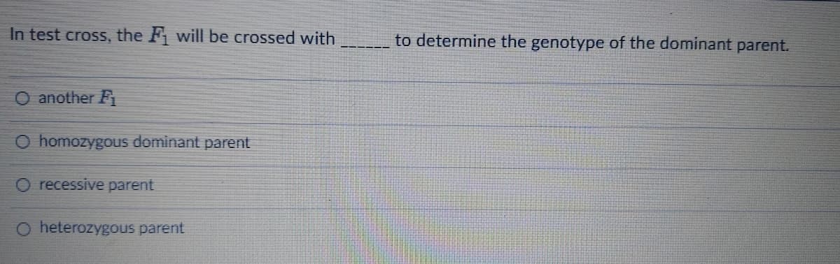 In test cross, the F will be crossed with
to determine the genotype of the dominant parent.
O another F
O homozygous dominant parent
recessive parent
heterozygous parent
