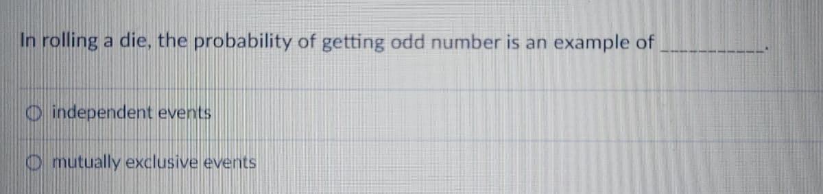 In rolling a die, the probability of getting odd number is an example of
O independent events
O mutually exclusive events
