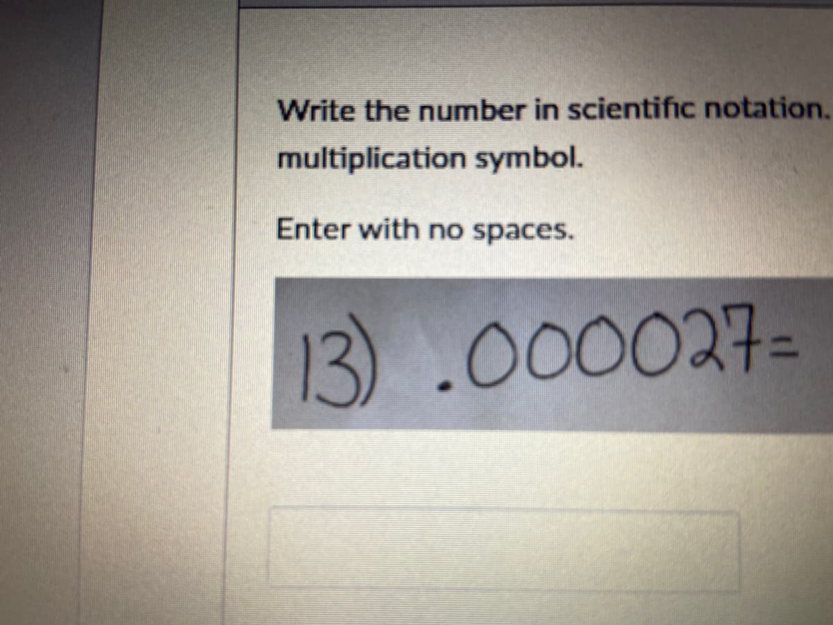 Write the number in scientific notation.
multiplication symbol.
Enter with no spaces.
13) .000027=
