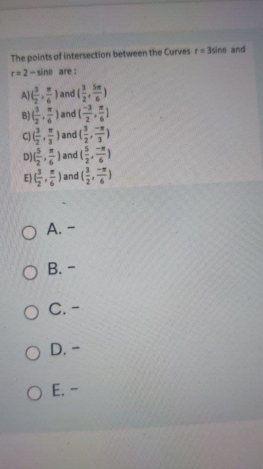 The points of intersection between the Curves r 3sine and
r= 2-sine are:
AG등)and (,)
B) and ()
C)
and ()
D)e,풍)a
nd ()
and
O A. -
O B. -
O C. -
O D. -
O E. -
