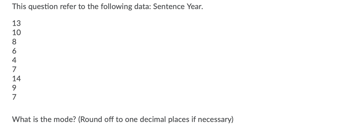 This question refer to the following data: Sentence Year.
13
10
8.
6
4
7
14
9.
7
What is the mode? (Round off to one decimal places if necessary)
