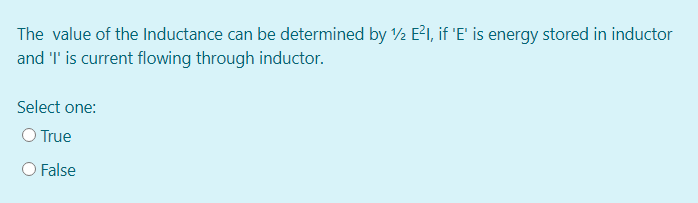 The value of the Inductance can be determined by V2 E2I, if 'E' is energy stored in inductor
and 'I' is current flowing through inductor.
Select one:
O True
O False
