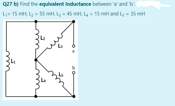 Q27 b) Find the equivalent Inductance between 'a' and 'b'.
L1= 15 mH, L2 = 55 mH, L3 = 45 mH, L4 = 15 mH and Ls = 35 mH
a
