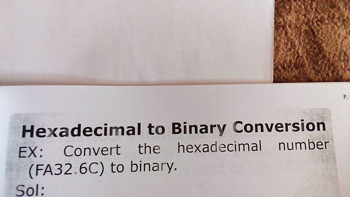 P.
Hexadecimal to Binary Conversion
EX:
Convert the hexadecimal number
(FA32.6C) to binary.
Sol:
