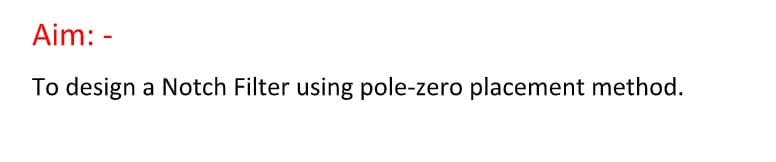 Aim: -
To design a Notch Filter using pole-zero placement method.
