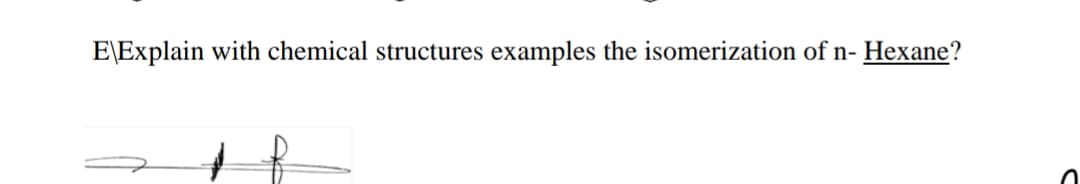 E\Explain with chemical structures examples the isomerization of n-
Нехane?
