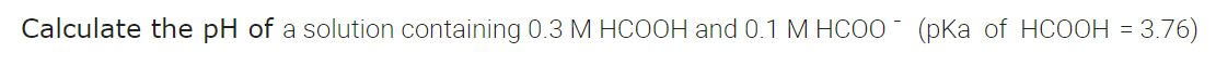 Calculate the pH of a solution containing 0.3 M HCOOH and 0.1 M HCOO (pKa of HCOOH = 3.76)